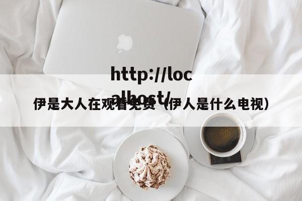 伊是大人在观看免费(伊人是什么电视)