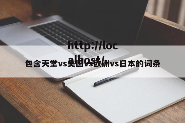包含天堂vs美国vs欧洲vs日本的词条