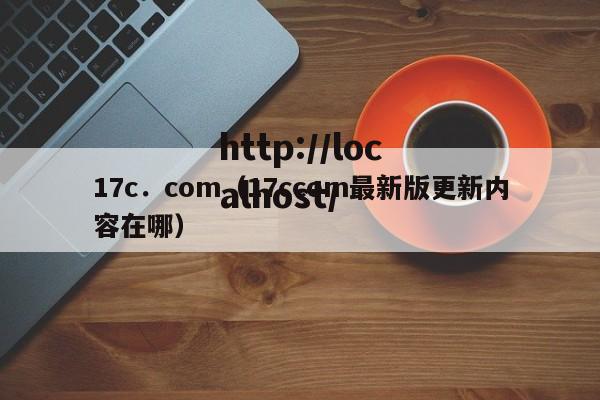 17c.com(17ccom最新版更新内容在哪)