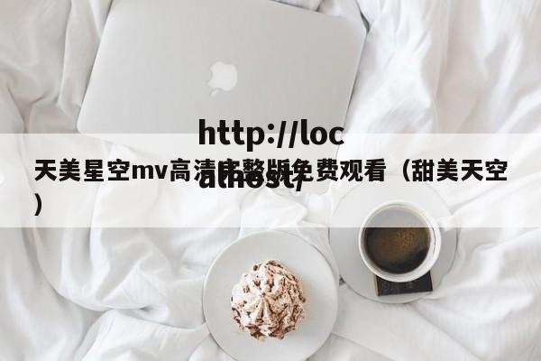 天美星空mv高清完整版免费观看(甜美天空)